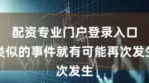 配资专业门户登录入口类似的事件就有可能再次发生