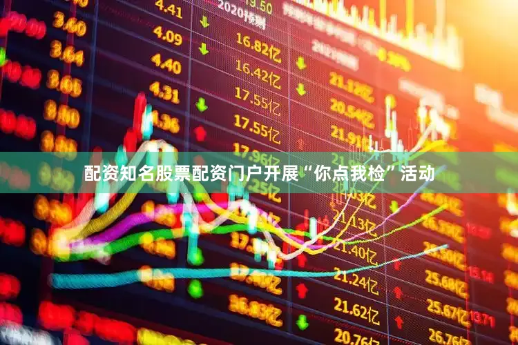 配资知名股票配资门户开展“你点我检”活动
