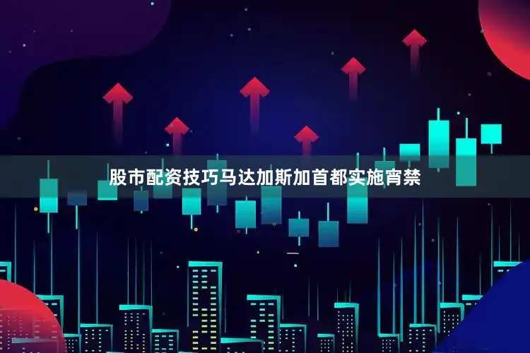 股市配资技巧马达加斯加首都实施宵禁