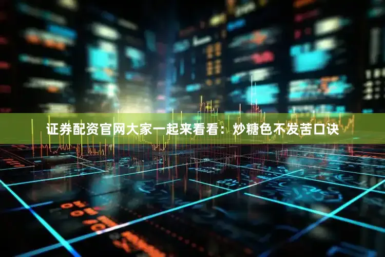 证券配资官网大家一起来看看：炒糖色不发苦口诀