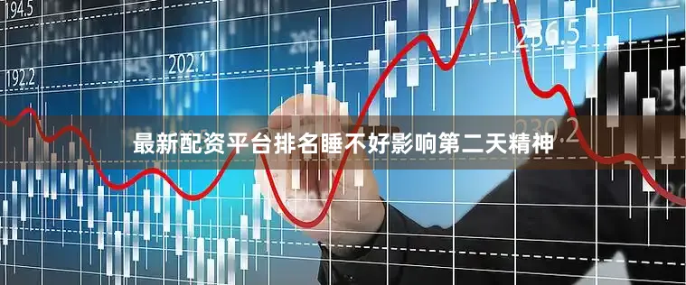 最新配资平台排名睡不好影响第二天精神